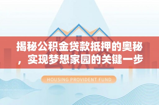 荔浦揭秘公积金贷款抵押的奥秘，实现梦想家园的关键一步