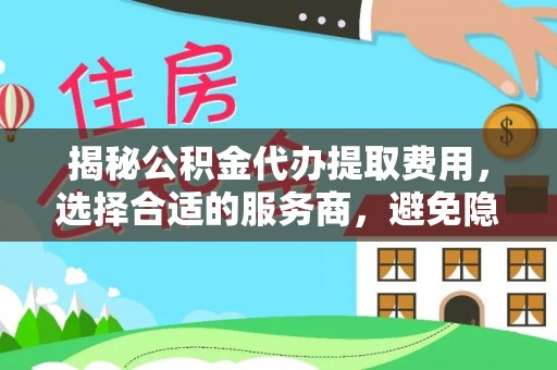 荔浦揭秘公积金代办提取费用，选择合适的服务商，避免隐性收费