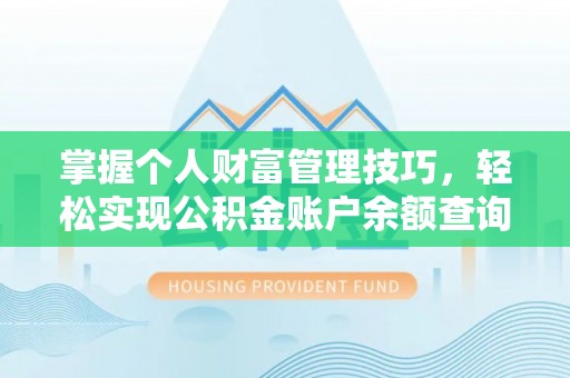 荔浦掌握个人财富管理技巧，轻松实现公积金账户余额查询与规划