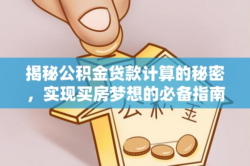 荔浦揭秘公积金贷款计算的秘密，实现买房梦想的必备指南