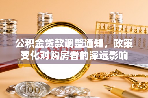 荔浦公积金贷款调整通知，政策变化对购房者的深远影响