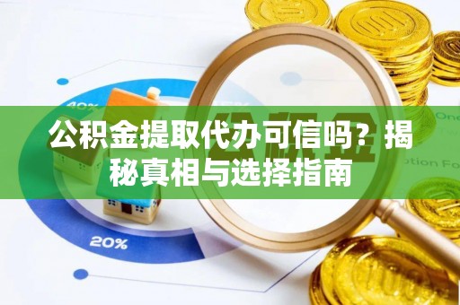 荔浦公积金提取代办可信吗？揭秘真相与选择指南
