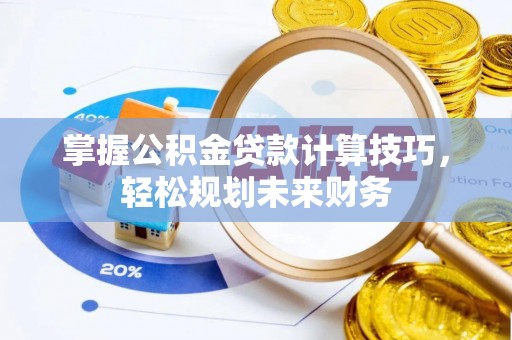 荔浦掌握公积金贷款计算技巧，轻松规划未来财务