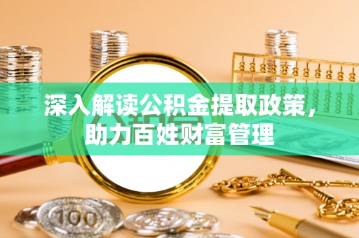 荔浦深入解读公积金提取政策，助力百姓财富管理