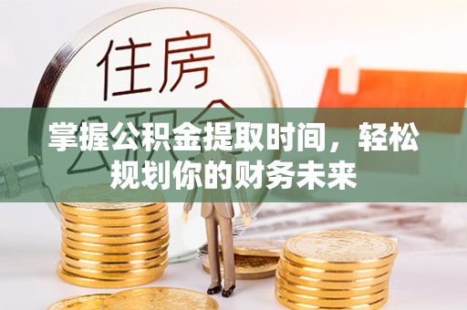 荔浦掌握公积金提取时间，轻松规划你的财务未来