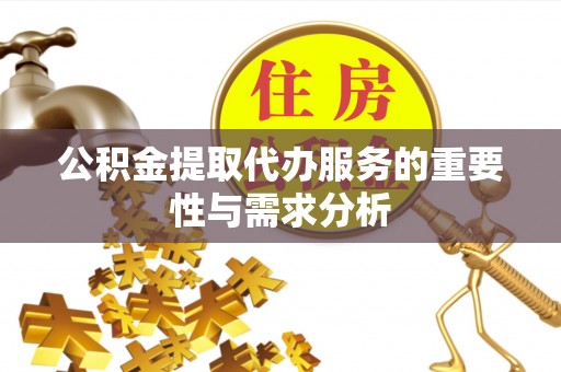 荔浦公积金提取代办服务的重要性与需求分析