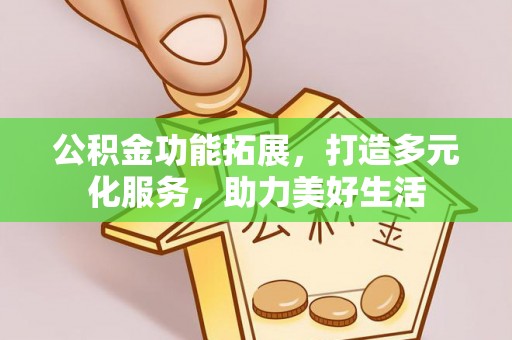 荔浦公积金功能拓展，打造多元化服务，助力美好生活