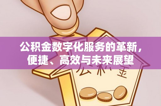 荔浦公积金数字化服务的革新，便捷、高效与未来展望