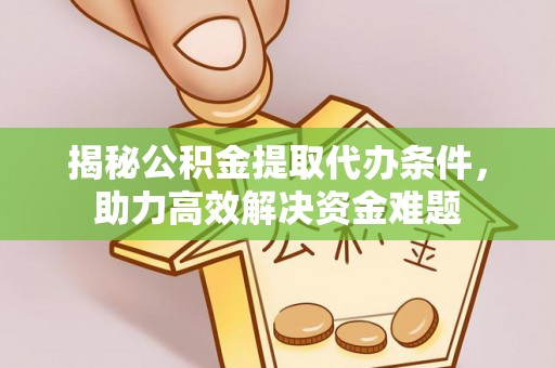 荔浦揭秘公积金提取代办条件，助力高效解决资金难题