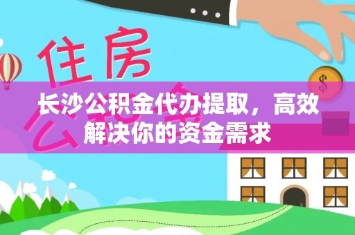 荔浦长沙公积金代办提取，高效解决你的资金需求