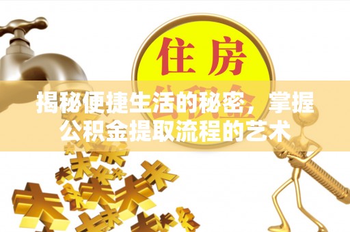 荔浦揭秘便捷生活的秘密，掌握公积金提取流程的艺术