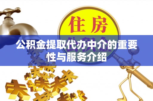 荔浦公积金提取代办中介的重要性与服务介绍