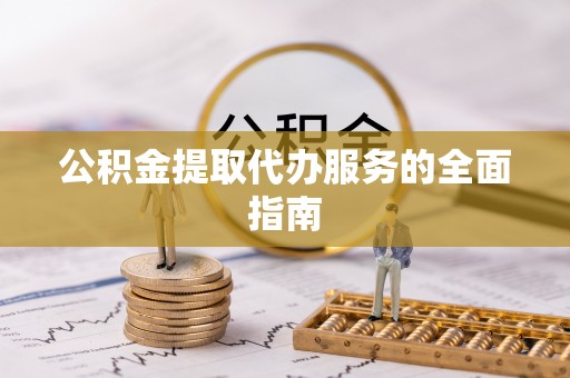 荔浦公积金提取代办服务的全面指南