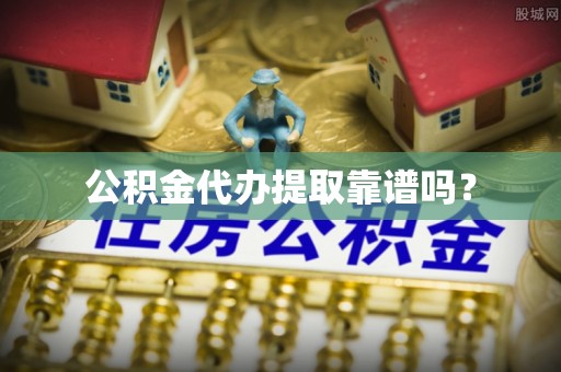 荔浦公积金代办提取靠谱吗？