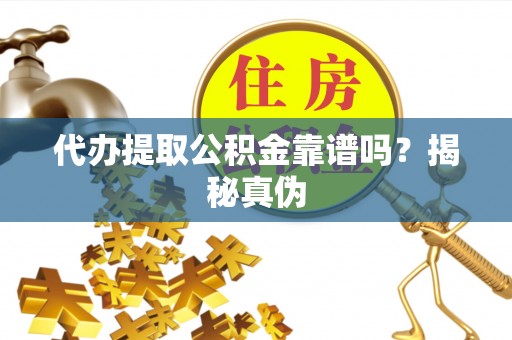 荔浦代办提取公积金靠谱吗？揭秘真伪