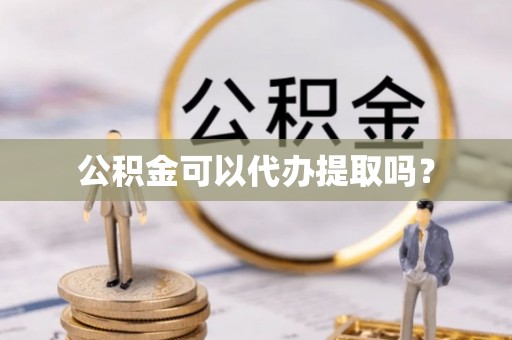 荔浦公积金可以代办提取吗？