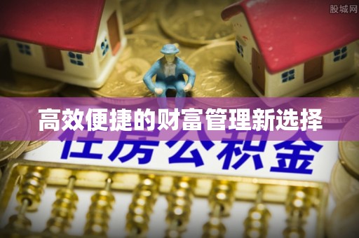 荔浦高效便捷的财富管理新选择