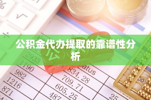 荔浦公积金代办提取的靠谱性分析