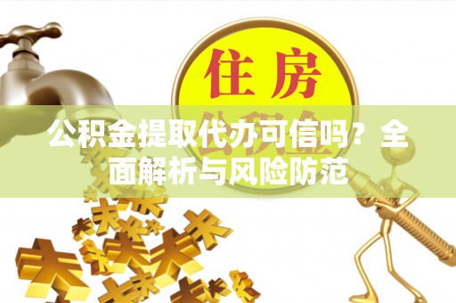 荔浦公积金提取代办可信吗？全面解析与风险防范