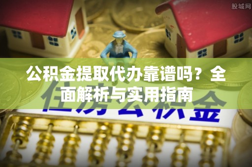 荔浦公积金提取代办靠谱吗？全面解析与实用指南