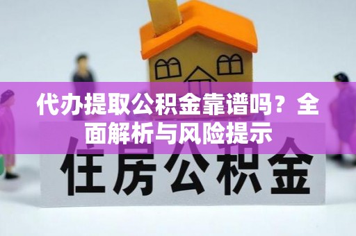 荔浦代办提取公积金靠谱吗？全面解析与风险提示