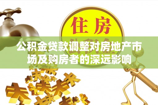 荔浦公积金贷款调整对房地产市场及购房者的深远影响