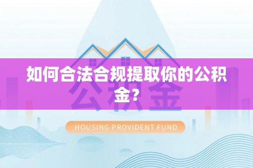 荔浦如何合法合规提取你的公积金？