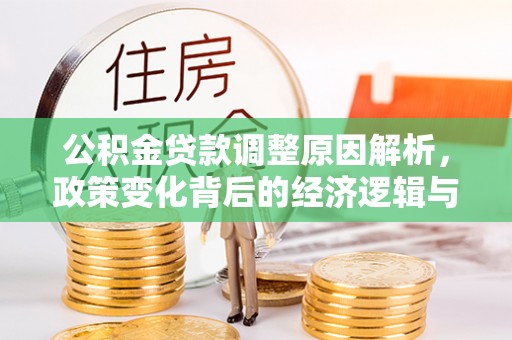 荔浦公积金贷款调整原因解析，政策变化背后的经济逻辑与民生考量